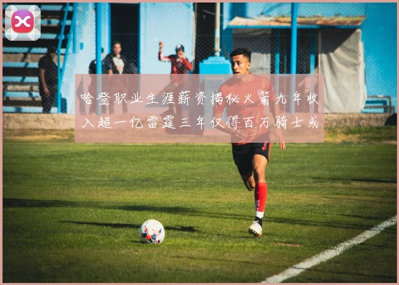 哈登职业生涯薪资揭秘火箭九年收入超一亿雷霆三年仅得百万骑士或成新高