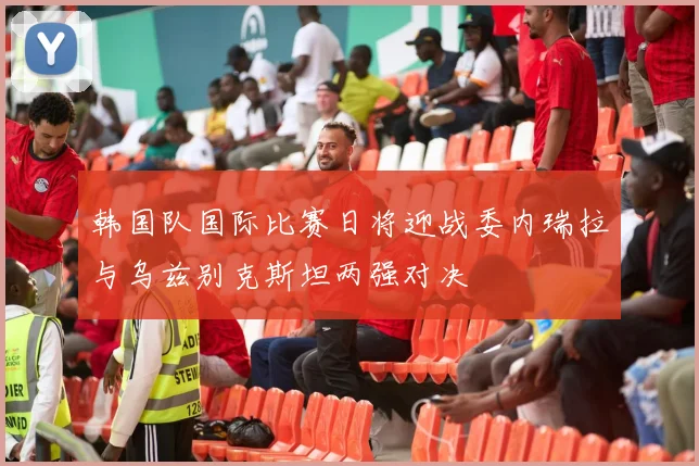 韩国队国际比赛日将迎战委内瑞拉与乌兹别克斯坦两强对决