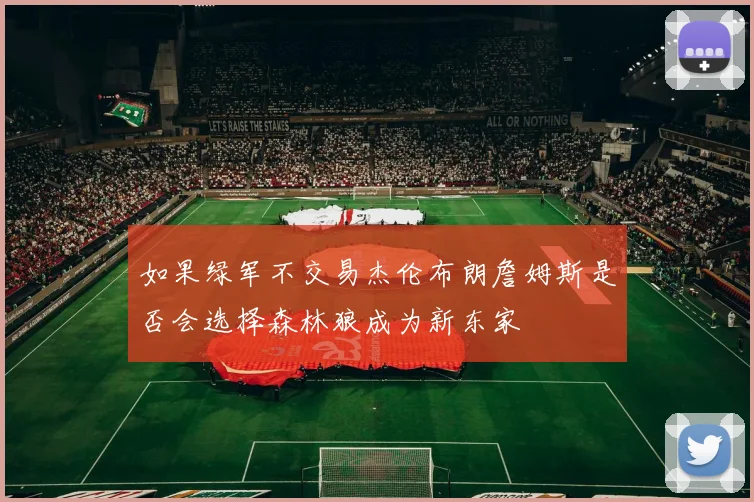 如果绿军不交易杰伦布朗詹姆斯是否会选择森林狼成为新东家