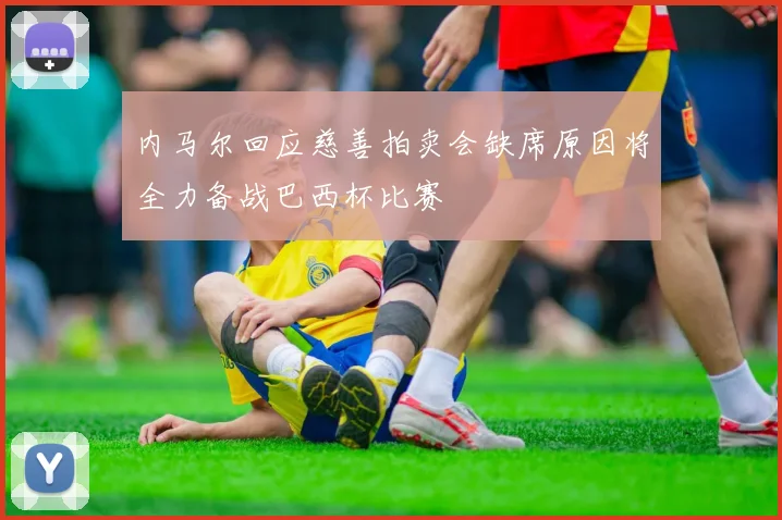 内马尔回应慈善拍卖会缺席原因将全力备战巴西杯比赛